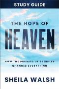 The Hope of Heaven Study Guide: How the Promise of Eternity Changes Everything