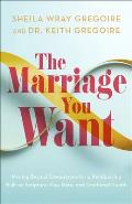 The Marriage You Want: Moving Beyond Stereotypes for a Relationship Built on Scripture, New Data, and Emotional Health