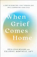 When Grief Comes Home: A Gentle Guide for Living Through Loss While Supporting Your Child