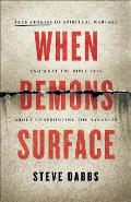 When Demons Surface: True Stories of Spiritual Warfare and What the Bible Says about Confronting the Darkness