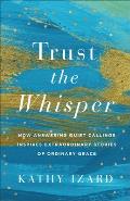 Trust the Whisper: How Answering Quiet Callings Inspires Extraordinary Stories of Ordinary Grace