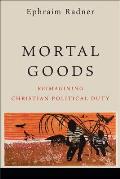 Mortal Goods: Reimagining Christian Political Duty