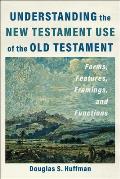 Understanding the New Testament Use of the Old Testament: Forms, Features, Framings, and Functions