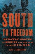 South to Freedom Runaway Slaves to Mexico & the Road to the Civil War
