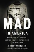 Mad in America Bad Science Bad Medicine & the Enduring Mistreatment of the Mentally Ill