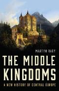 Middle Kingdoms A New History of Central Europe