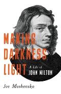 Making Darkness Light A Life of John Milton