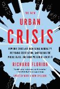 New Urban Crisis How Our Cities Are Increasing Inequality Deepening Segregation & Failing the Middle Classand What We Can Do About It