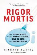 Rigor Mortis How Sloppy Science Creates Worthless Cures Crushes Hope & Wastes Billions