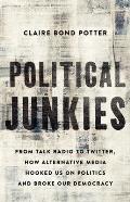 Political Junkies From Talk Radio to Twitter How Alternative Media Hooked Us on Politics & Broke Our Democracy