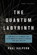 Quantum Labyrinth How Richard Feynman & John Wheeler Revolutionized Time & Reality