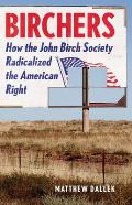 Birchers How the John Birch Society Radicalized the American Right