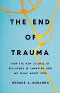 End of Trauma How the New Science of Resilience Is Changing How We Think About PTSD