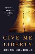Give Me Liberty A History of Americas Exceptional Idea