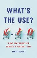 Whats the Use How Mathematics Shapes Everyday Life