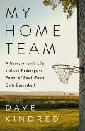 My Home Team a Sportwriters Life & the Redemptive Power of Small Town Girls Basketball