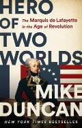 Hero of Two Worlds The Marquis de Lafayette in the Age of Revolution