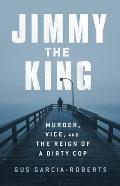 Jimmy the King Murder Vice & the Reign of a Dirty Cop