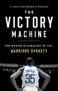 Victory Machine The Making & Unmaking of the Warriors Dynasty