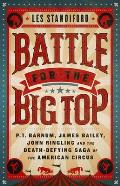 Battle for the Big Top PT Barnum James Bailey John Ringling & the Death Defying Saga of the American Circus