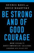 Be Strong & of Good Courage How Israels Most Important Leaders Shaped Its Destiny