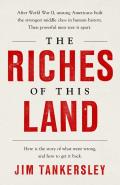 Riches of This Land The Lies That Scorched Americas Middle Class & the Hard Truths That Can Save It