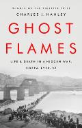 Ghost Flames Life & Death in a Hidden War Korea 1950 1953