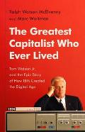 Greatest Capitalist Who Ever Lived Tom Watson Jr. & the Epic Story of How IBM Created the Digital Age
