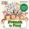 French Is Fun! A Guide for Kids a Children's Learn French Books