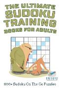 The Ultimate Sudoku Training Books for Adults 200+ Sudoku On The Go Puzzles