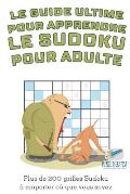 Le guide ultime pour apprendre le Sudoku pour adulte Plus de 200 grilles Sudoku ? emporter o? que vous soyez