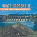 What Happens If....: Natural Energy Resource Edition Effects on Environment Grade 3 Children's Science & Nature Books