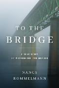 To the Bridge A True Story of Motherhood & Murder