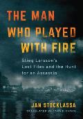 Man Who Played with Fire Stieg Larssons Lost Files & the Hunt for an Assassin