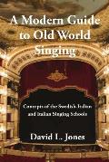 Modern Guide To Old World Singing Concepts Of The Swedish Italian & Italian Singing Schools