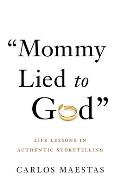 Mommy Lied to God: Life Lessons in Authentic Storytelling