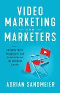 Video Marketing for Marketers: Building Trust, Engagement, and Conversion on the Customer Journey