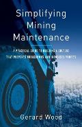 Simplifying Mining Maintenance: A Practical Guide to Building a Culture that Prevents Breakdowns and Increases Profits
