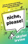 Niche, Please!: How to Narrow Your Focus and Grow Your Small Business with Social Media