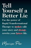 Tell Yourself a Better Lie Use the power of Rapid Transformational Therapy to edit your story & rewrite your life
