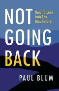 Not Going Back: How to Lead Into The New Future