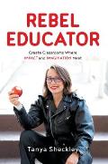 Rebel Educator: Create Classrooms Where Impact and Imagination Meet