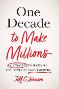 One Decade to Make Millions: A Strategy to Maximize the Power of Your Twenties