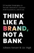 Think like a Brand Not a Bank 5 Practical Strategies to Unlock Innovation Connect with Customers & Grow