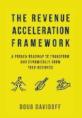 The Revenue Acceleration Framework: A Proven Roadmap to Transform and Dynamically Grow Your Business