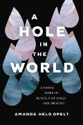 Hole in the World Finding Hope in Rituals of Grief & Healing