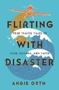 Flirting with Disaster: True Travel Tales of Fear, Failure, and Faith