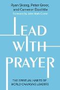 Lead with Prayer: The Spiritual Habits of World-Changing Leaders