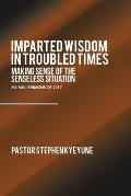 Imparted Wisdom in Troubled Times: Making Sense of the Senseless Situation