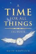 A Time for All Things: The House